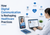 How Digital Communication Is Reshaping Healthcare Practices How Digital Communication Is Reshaping Healthcare Practices