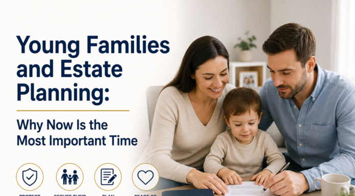 Young Families and Estate Planning: Why Now Is the Most Important Time Young Families and Estate Planning: Why Now Is the Most Important Time