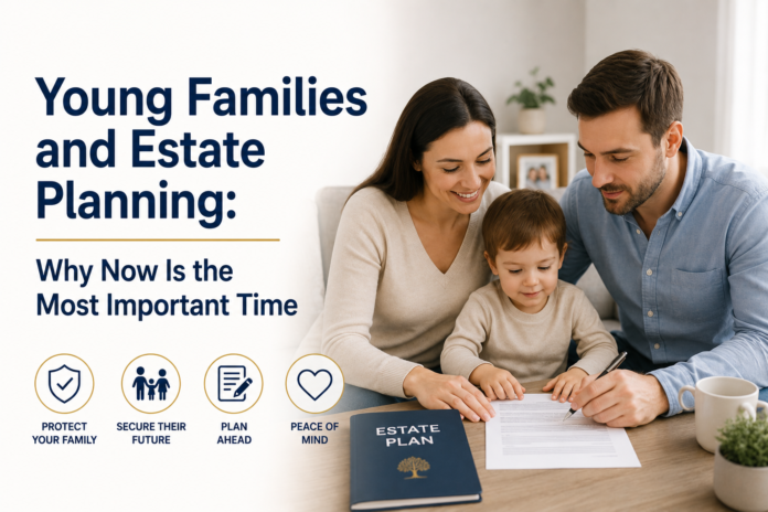Young Families and Estate Planning: Why Now Is the Most Important Time