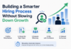 Building a Smarter Hiring Process Without Slowing Down Growth Smarter Hiring Process Without Slowing Down Growth