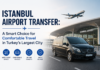 Istanbul Airport Transfer: A Smart Choice for Comfortable Travel in Turkey’s Largest City Istanbul Airport Transfer