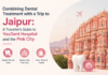 Combining Dental Treatment with a Trip to Jaipur: A Traveller’s Guide to YouDent Hospital and the Pink City Dental Treatment with a Trip to Jaipur