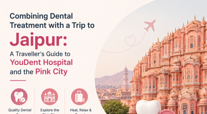 Combining Dental Treatment with a Trip to Jaipur: A Traveller’s Guide to YouDent Hospital and the Pink City Dental Treatment with a Trip to Jaipur