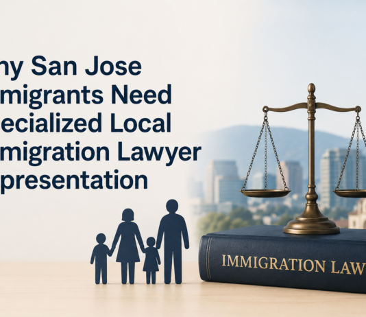 Why San Jose Immigrants Need Specialized Local Immigration Lawyer Representation San Jose Immigrants