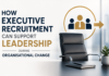 How Executive Recruitment Can Support Leadership During Organisational Change Executive Recruitment Can Support Leadership