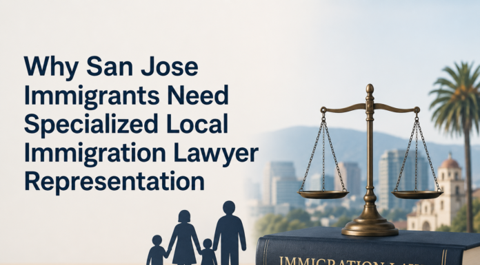 Why San Jose Immigrants Need Specialized Local Immigration Lawyer Representation San Jose Immigrants